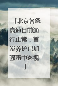 北京各条高速目前通行正常，首发养护已加强雨中巡视