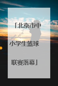 北京市中小学生篮球联赛落幕