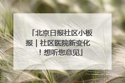 北京日报社区小板报｜社区医院新变化！想听您意见