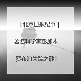 北京日报纪事｜著名科学家彭加木罗布泊失踪之谜