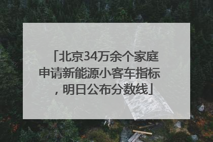 北京34万余个家庭申请新能源小客车指标，明日公布分数线