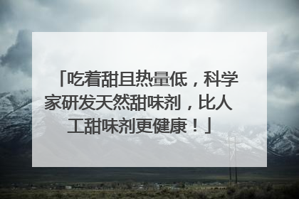 吃着甜且热量低，科学家研发天然甜味剂，比人工甜味剂更健康！
