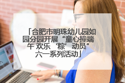 合肥市明珠幼儿园如园分园开展“童心撞端午 欢乐‘粽’动员”六一系列活动
