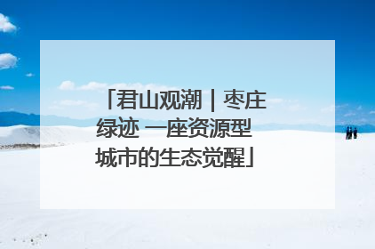 君山观潮｜枣庄绿迹 一座资源型城市的生态觉醒