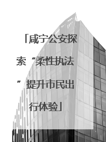咸宁公安探索“柔性执法”提升市民出行体验