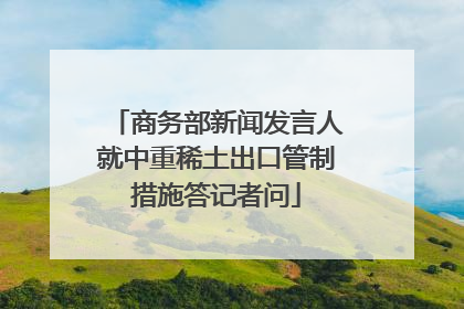 商务部新闻发言人就中重稀土出口管制措施答记者问