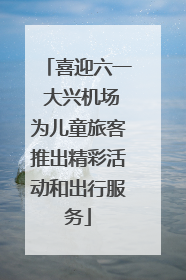 喜迎六一 大兴机场为儿童旅客推出精彩活动和出行服务