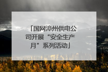 国网漳州供电公司开展“安全生产月”系列活动