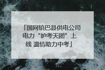 国网镇巴县供电公司 电力“护考天团”上线 温情助力中考