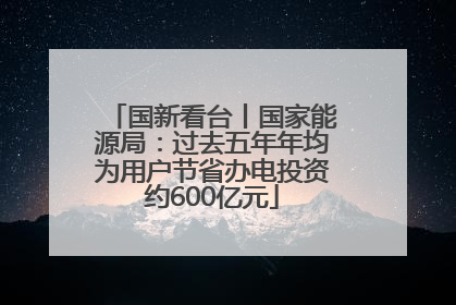 国新看台丨国家能源局：过去五年年均为用户节省办电投资约600亿元