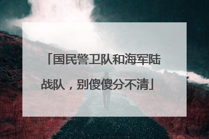 国民警卫队和海军陆战队，别傻傻分不清