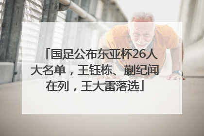 国足公布东亚杯26人大名单，王钰栋、蒯纪闻在列，王大雷落选