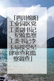 四川绵阳工业园区党工委副书记、纪检监察工委书记李玉琼接受纪律审查和监察调查