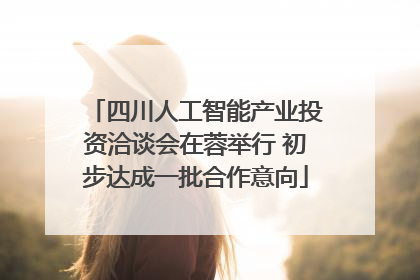 四川人工智能产业投资洽谈会在蓉举行 初步达成一批合作意向
