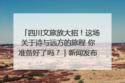 四川文旅放大招！这场关于诗与远方的旅程 你准备好了吗？｜新闻发布最前线·深一度