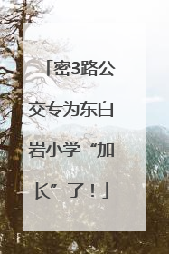 密3路公交专为东白岩小学“加长”了！