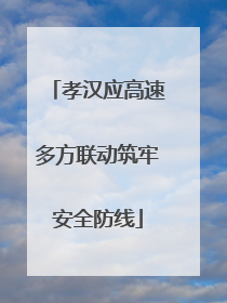 孝汉应高速多方联动筑牢安全防线