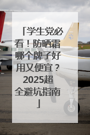 学生党必看！防晒霜哪个牌子好用又便宜？2025超全避坑指南