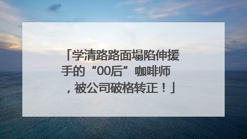 学清路路面塌陷伸援手的“00后”咖啡师，被公司破格转正！