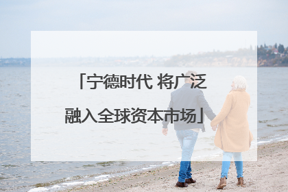 宁德时代 将广泛融入全球资本市场