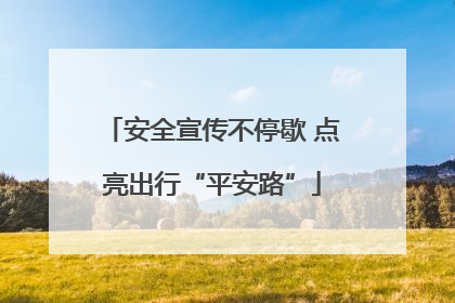 安全宣传不停歇 点亮出行“平安路”