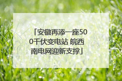安徽再添一座500千伏变电站 皖西南电网迎新支撑