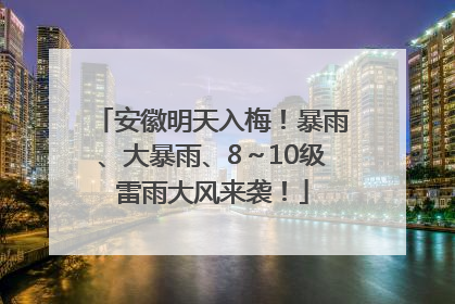 安徽明天入梅！暴雨、大暴雨、8～10级雷雨大风来袭！