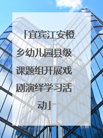 宜宾江安橙乡幼儿园县级课题组开展戏剧演绎学习活动