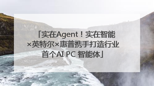 实在Agent！实在智能×英特尔×惠普携手打造行业首个AI PC 智能体