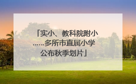 实小、教科院附小……多所市直属小学公布秋季划片