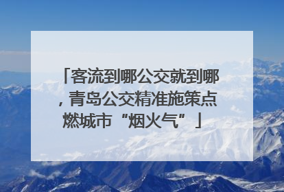 客流到哪公交就到哪，青岛公交精准施策点燃城市“烟火气”