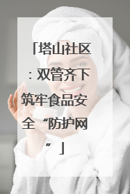 塔山社区：双管齐下筑牢食品安全“防护网”