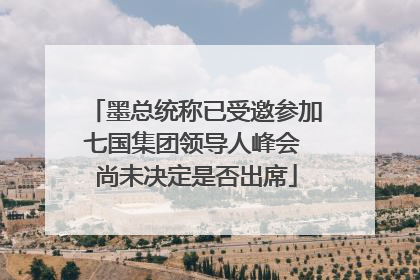 墨总统称已受邀参加七国集团领导人峰会 尚未决定是否出席