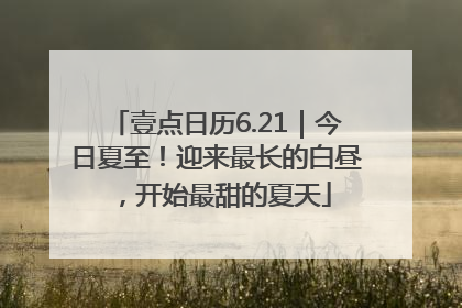 壹点日历6.21｜今日夏至！迎来最长的白昼，开始最甜的夏天