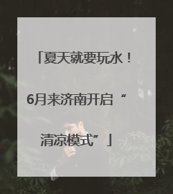 夏天就要玩水！6月来济南开启“清凉模式”
