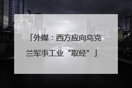外媒：西方应向乌克兰军事工业“取经”