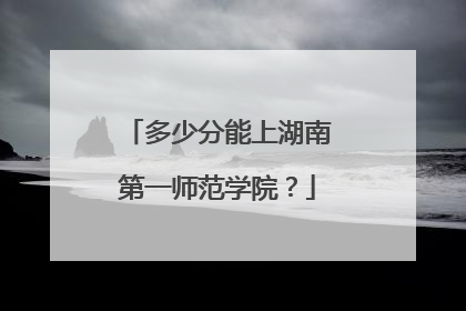多少分能上湖南第一师范学院？