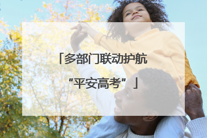 多部门联动护航“平安高考”