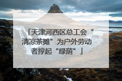 天津河西区总工会“清凉茶摊”为户外劳动者撑起“绿荫”