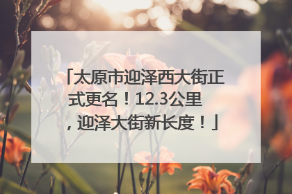 太原市迎泽西大街正式更名！12.3公里，迎泽大街新长度！