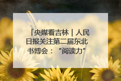 央媒看吉林｜人民日报关注第二届东北书博会：“阅读力”也是“发展力”