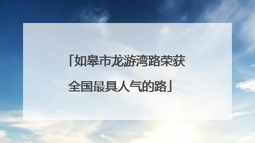 如皋市龙游湾路荣获全国最具人气的路