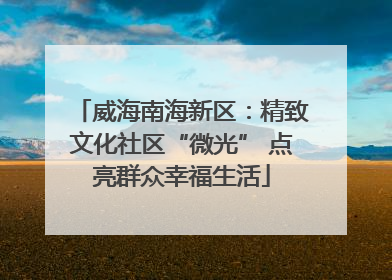 威海南海新区：精致文化社区“微光” 点亮群众幸福生活