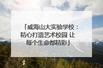 威海山大实验学校：精心打造艺术校园 让每个生命都精彩
