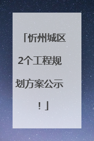 忻州城区2个工程规划方案公示！