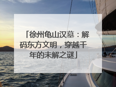 徐州龟山汉墓：解码东方文明，穿越千年的未解之谜
