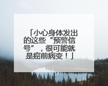 小心身体发出的这些“预警信号”，很可能就是癌前病变！