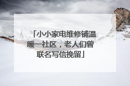 小小家电维修铺温暖一社区，老人们曾联名写信挽留