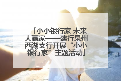 小小银行家 未来大赢家——建行泉州西湖支行开展“小小银行家”主题活动