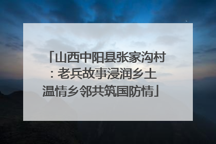 山西中阳县张家沟村：老兵故事浸润乡土 温情乡邻共筑国防情